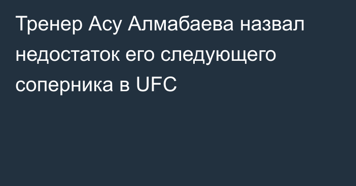 Тренер Асу Алмабаева назвал недостаток его следующего соперника в UFC