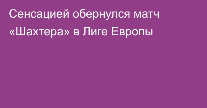 Сенсацией обернулся матч «Шахтера» в Лиге Европы