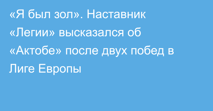 «Я был зол». Наставник «Легии» высказался об «Актобе» после двух побед в Лиге Европы