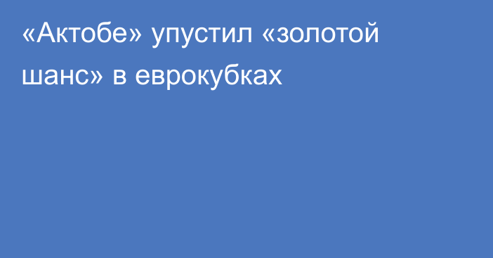 «Актобе» упустил «золотой шанс» в еврокубках