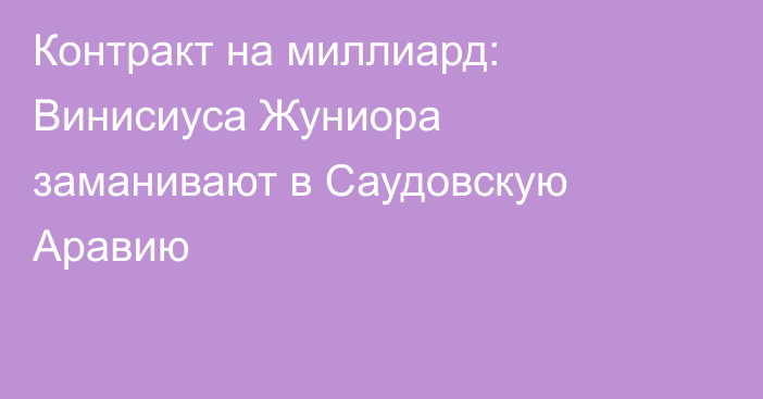 Контракт на миллиард: Винисиуса Жуниора заманивают в Саудовскую Аравию