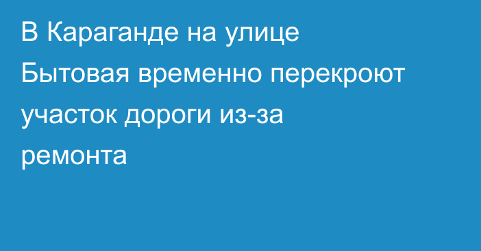 В Караганде на улице Бытовая временно перекроют участок дороги из-за ремонта