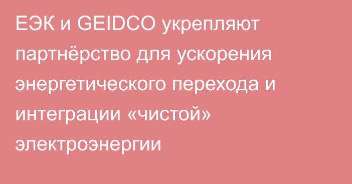 ЕЭК и GEIDCO укрепляют партнёрство для ускорения энергетического перехода и интеграции «чистой» электроэнергии