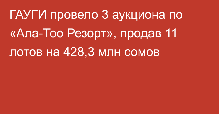ГАУГИ провело 3 аукциона по «Ала-Тоо Резорт», продав 11 лотов на 428,3 млн сомов
