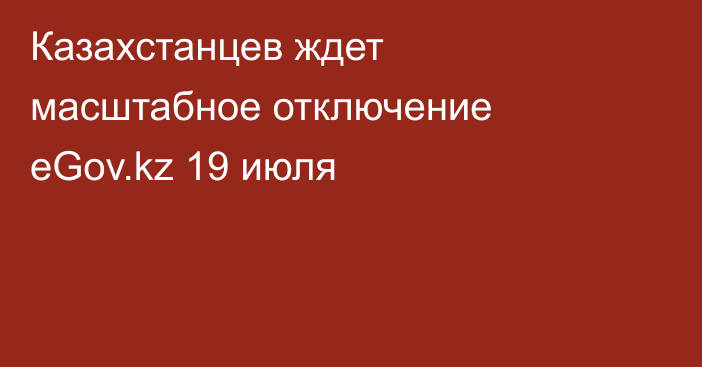 Казахстанцев ждет масштабное отключение eGov.kz 19 июля