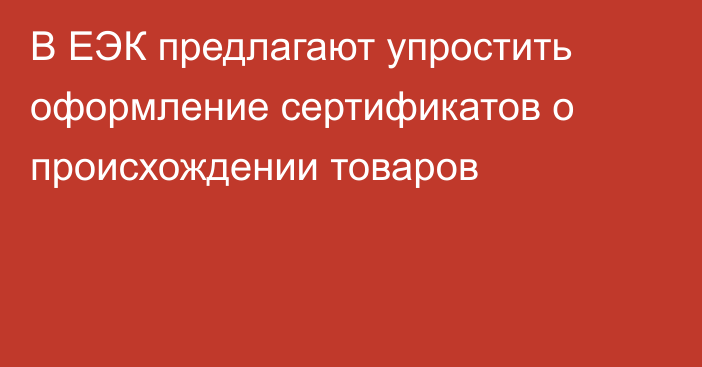 В ЕЭК предлагают упростить оформление сертификатов о происхождении товаров