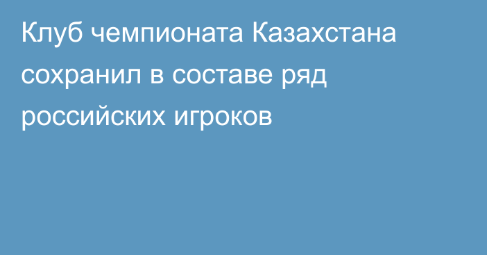 Клуб чемпионата Казахстана сохранил в составе ряд российских игроков