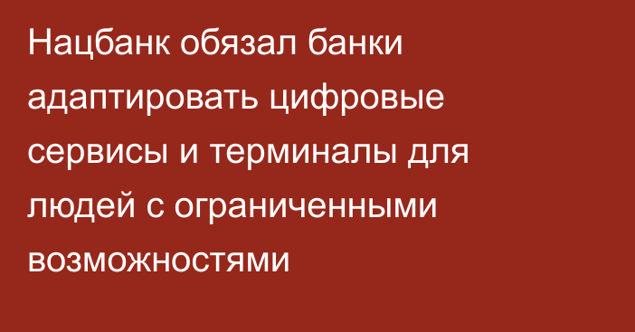 Нацбанк обязал банки адаптировать цифровые сервисы и терминалы для людей с ограниченными возможностями