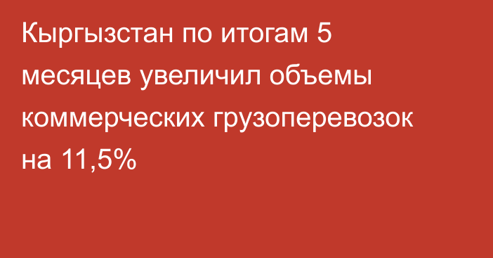 Кыргызстан по итогам 5 месяцев  увеличил объемы коммерческих грузоперевозок на 11,5%
