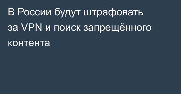В России будут штрафовать за VPN и поиск запрещённого контента