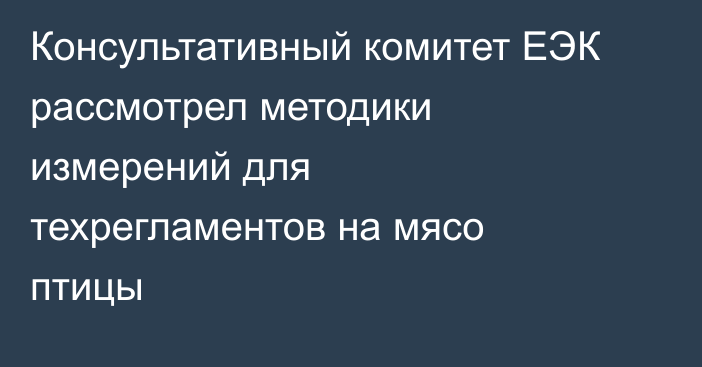 Консультативный комитет ЕЭК рассмотрел методики измерений для техрегламентов на мясо птицы