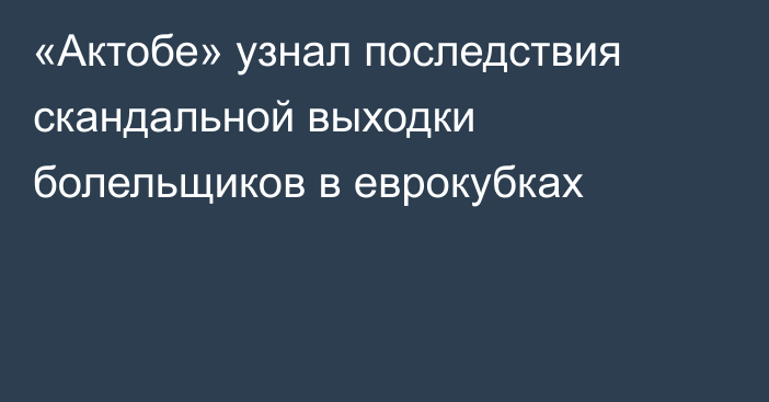 «Актобе» узнал последствия скандальной выходки болельщиков в еврокубках