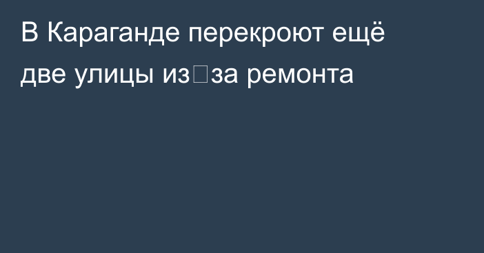 В Караганде перекроют ещё две улицы из‑за ремонта