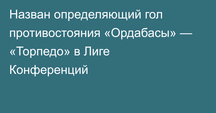 Назван определяющий гол противостояния «Ордабасы» — «Торпедо» в Лиге Конференций