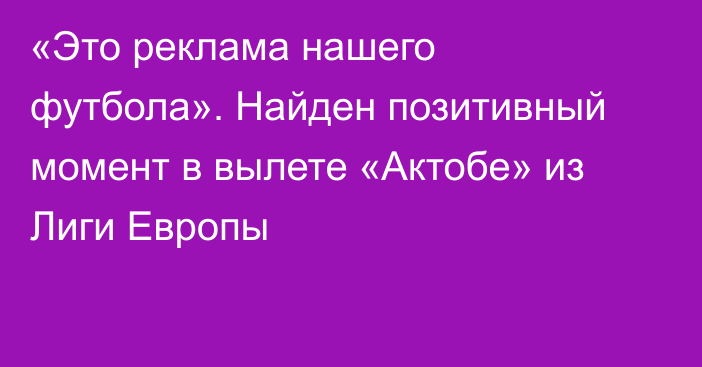 «Это реклама нашего футбола». Найден позитивный момент в вылете «Актобе» из Лиги Европы