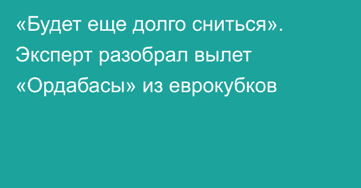 «Будет еще долго сниться». Эксперт разобрал вылет «Ордабасы» из еврокубков