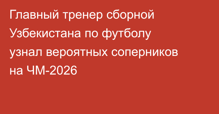 Главный тренер сборной Узбекистана по футболу узнал вероятных соперников на ЧМ-2026