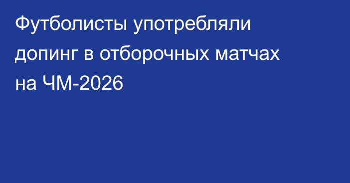 Футболисты употребляли допинг в отборочных матчах на ЧМ-2026