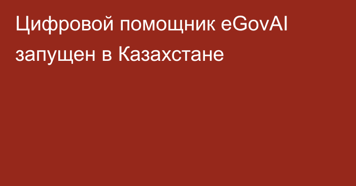 Цифровой помощник eGovAI запущен в Казахстане