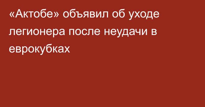 «Актобе» объявил об уходе легионера после неудачи в еврокубках