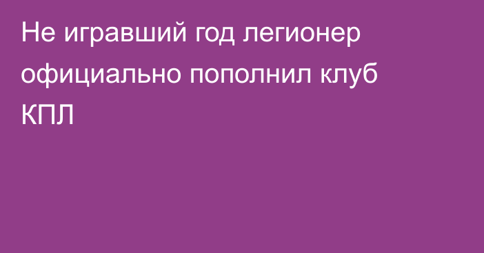 Не игравший год легионер официально пополнил клуб КПЛ