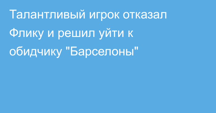 Талантливый игрок отказал Флику и решил уйти к обидчику 