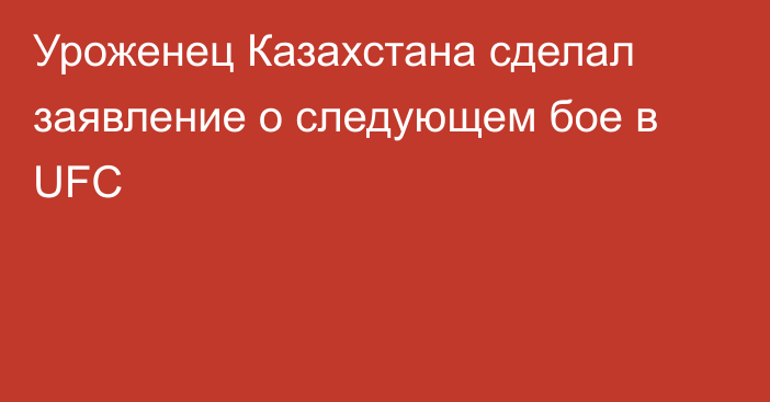 Уроженец Казахстана сделал заявление о следующем бое в UFC