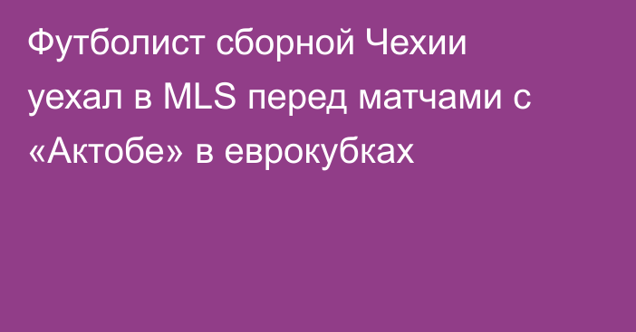 Футболист сборной Чехии уехал в MLS перед матчами с «Актобе» в еврокубках