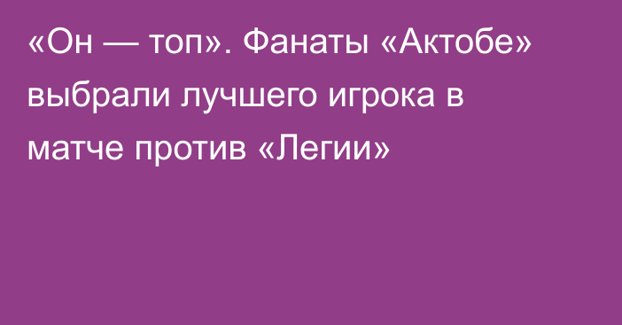 «Он — топ». Фанаты «Актобе» выбрали лучшего игрока в матче против «Легии»