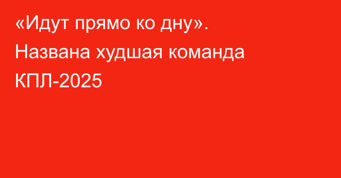 «Идут прямо ко дну». Названа худшая команда КПЛ-2025