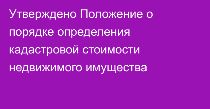 Утверждено Положение о порядке определения кадастровой стоимости недвижимого имущества