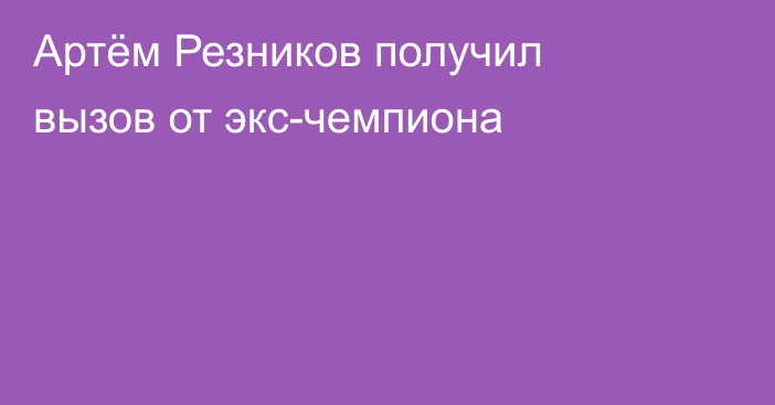 Артём Резников получил вызов от экс-чемпиона