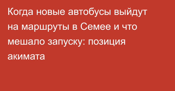 Когда новые автобусы выйдут на маршруты в Семее и что мешало запуску: позиция акимата