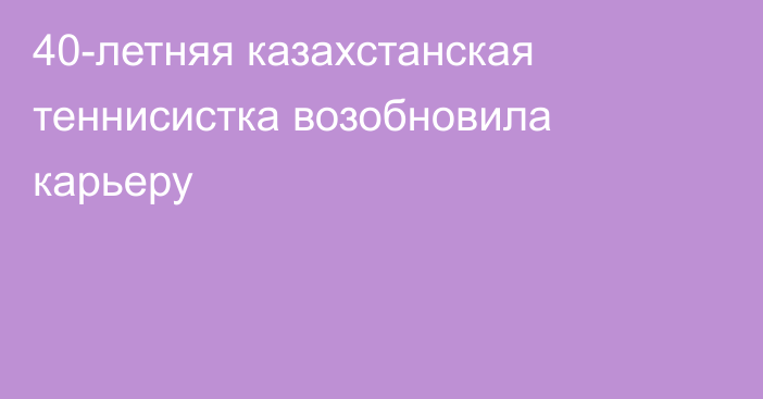 40-летняя казахстанская теннисистка возобновила карьеру