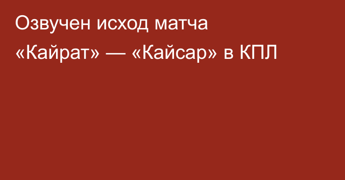 Озвучен исход матча «Кайрат» — «Кайсар» в КПЛ