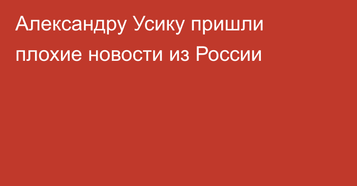 Александру Усику пришли плохие новости из России