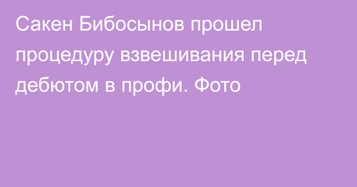 Сакен Бибосынов прошел процедуру взвешивания перед дебютом в профи. Фото