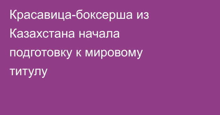 Красавица-боксерша из Казахстана начала подготовку к мировому титулу