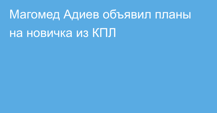 Магомед Адиев объявил планы на новичка из КПЛ