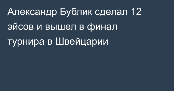 Александр Бублик сделал 12 эйсов и вышел в финал турнира в Швейцарии