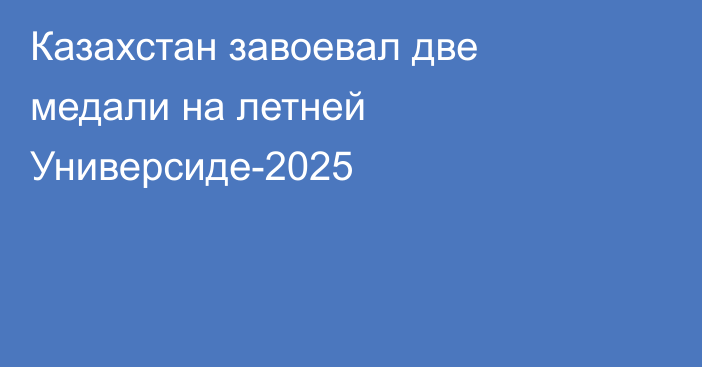 Казахстан завоевал две медали на летней Универсиде-2025
