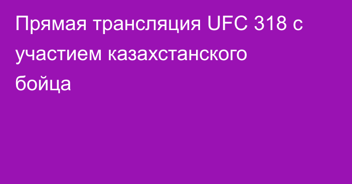 Прямая трансляция UFC 318 с участием казахстанского бойца