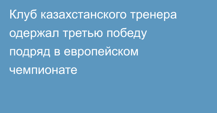 Клуб казахстанского тренера одержал третью победу подряд в европейском чемпионате