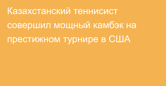 Казахстанский теннисист совершил мощный камбэк на престижном турнире в США