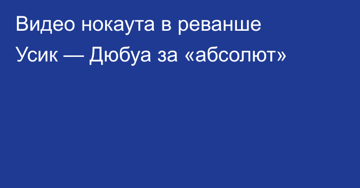 Видео нокаута в реванше Усик — Дюбуа за «абсолют»