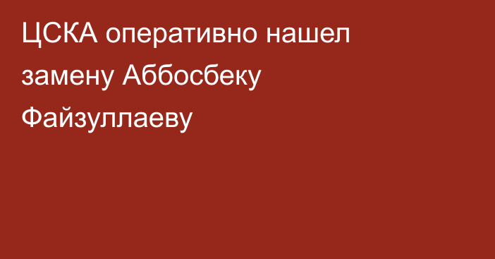 ЦСКА оперативно нашел замену Аббосбеку Файзуллаеву