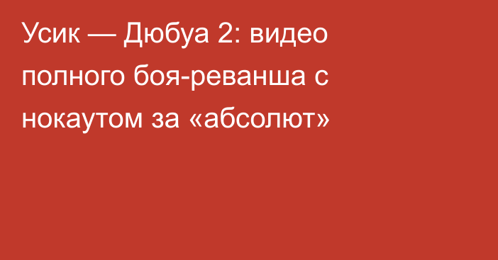 Усик — Дюбуа 2: видео полного боя-реванша с нокаутом за «абсолют»
