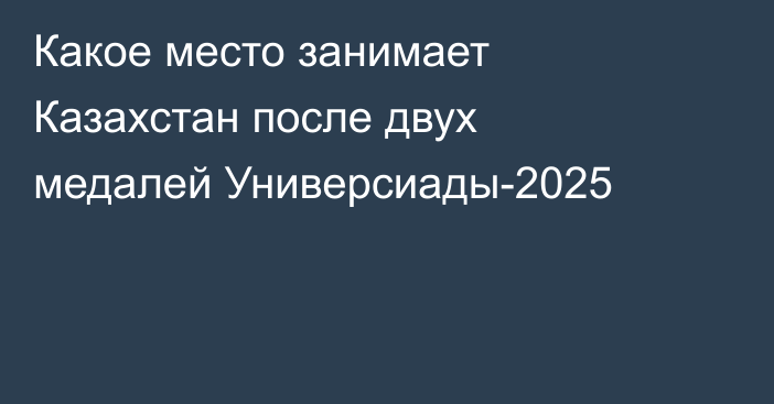 Какое место занимает Казахстан после двух медалей Универсиады-2025