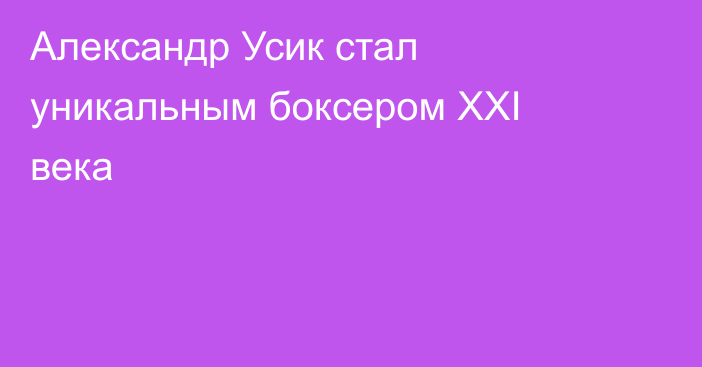 Александр Усик стал уникальным боксером XXI века