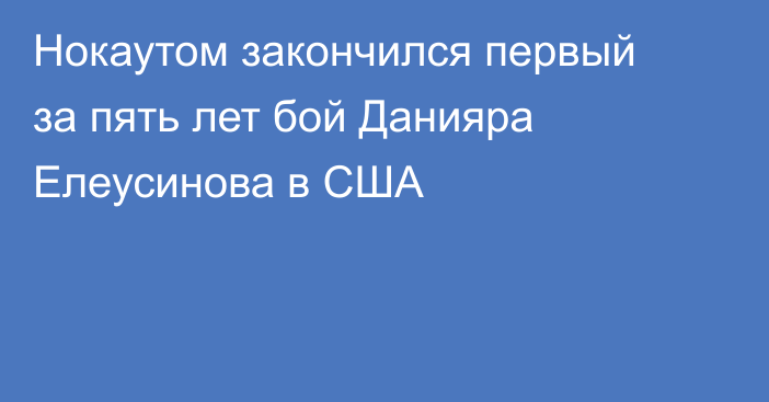Нокаутом закончился первый за пять лет бой Данияра Елеусинова в США